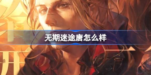 无期迷途新角色唐深度解析：背景、语音与战力全面解读