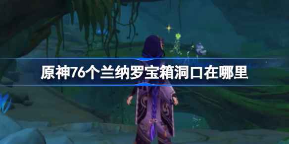 原神76个兰那罗宝箱洞口全攻略