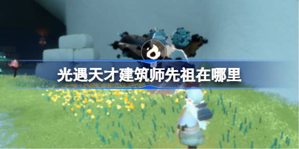 光遇天才建筑师先祖复刻位置全攻略