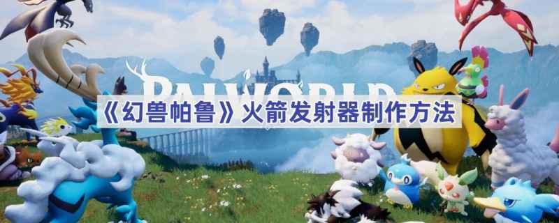 幻兽帕鲁火箭发射器制作全攻略