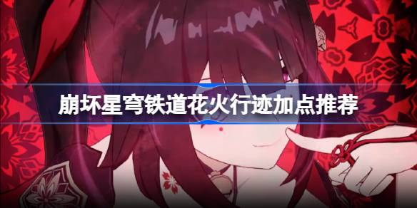 崩坏星穹铁道花火行迹加点全攻略