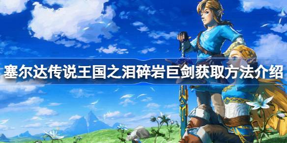 塞尔达传说王国之泪:碎岩巨剑获取指南,新手也能轻松上手