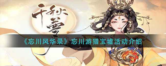 忘川风华录新活动上线：忘川游猎宝墟活动介绍与亮点解析