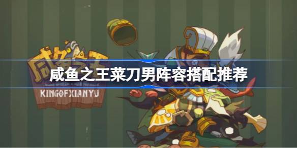 咸鱼之王菜刀男阵容搭配详解