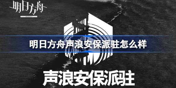 明日方舟声浪安保派驻全解析