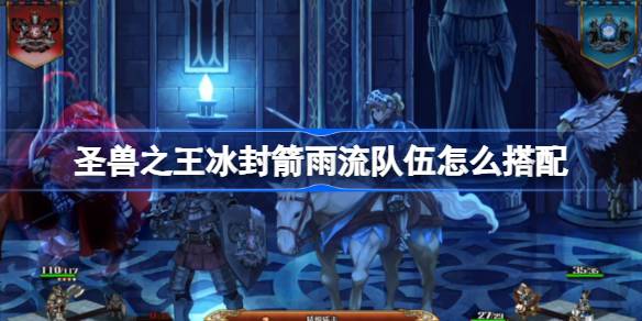 圣兽之王冰封箭雨流队伍搭配详解：核心思路与实战技巧