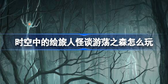 时空中的绘旅人怪谈游荡之森上线：探索与抽卡活动全解析