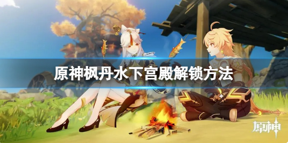 原神枫丹水下宫殿解锁全攻略：步骤、奖励与注意事项