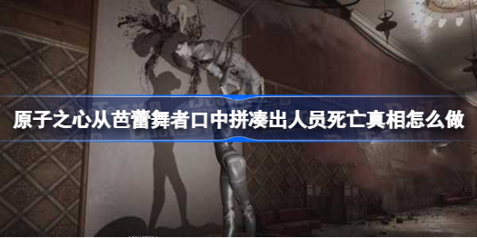 原子之心芭蕾舞者解谜攻略：如何拼凑出人员死亡真相