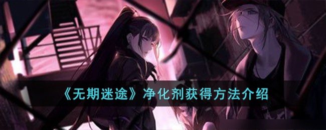 无期迷途净化剂获取全攻略：狄斯城内海刷怪兑换，游戏技巧分享
