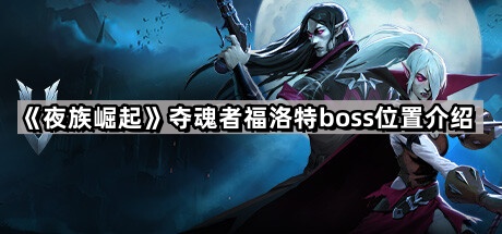 夜族崛起夺魂者福洛特位置全解析：上古村落Boss打法与实用技能详解