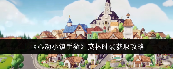 心动小镇手游莫林时装获取全攻略：征集、工坊、商店、签到多种方式详解