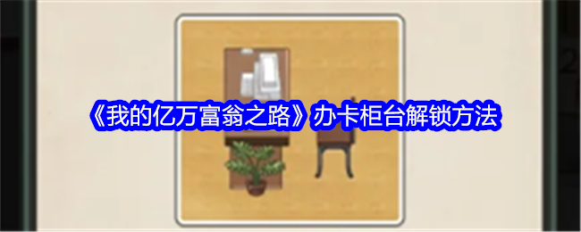 我的亿万富翁之路解锁办卡柜台全攻略