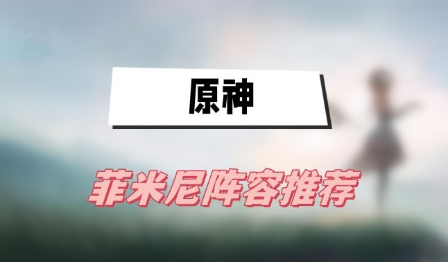 原神菲米尼阵容怎么搭才强