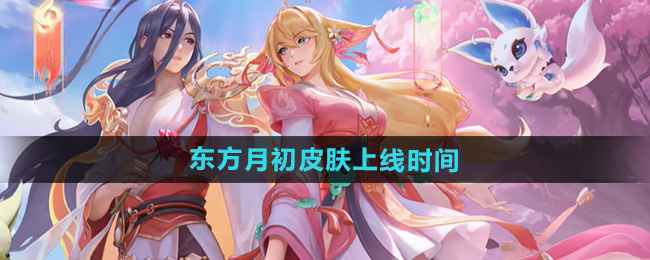 《王者荣耀》七夕限定皮肤大司命东方月初上线时间全解析