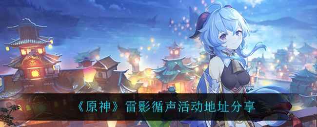 原神雷影循声活动全攻略：简单分享拿原石，限时福利别错过