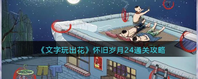 文字玩出花：怀旧岁月24关通关全攻略——细节解析与找茬技巧