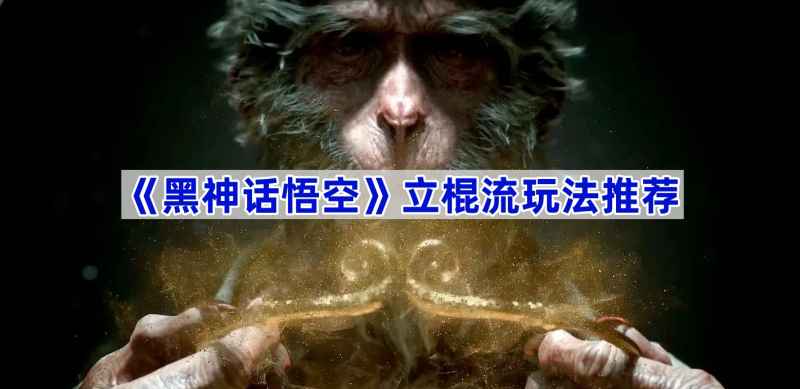 《黑神话悟空》立棍流玩法详解：核心技巧与配置全解析