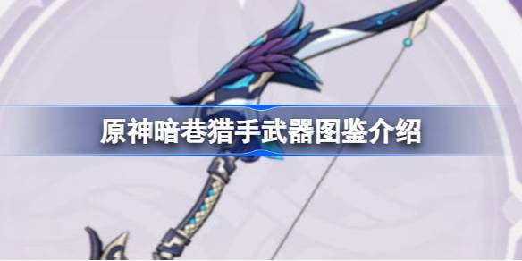 原神暗巷猎手武器深度解析：后台持续加伤的节奏型神器