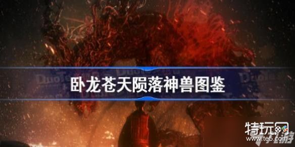 卧龙苍天陨落全神兽图鉴：探索游戏中的神话生物世界