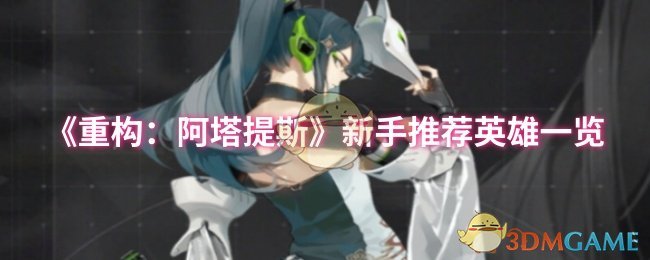 《重构：阿塔提斯》新手入门指南：推荐英雄及选择策略