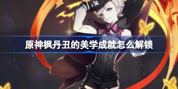 原神枫丹丑的美学成就解锁全攻略