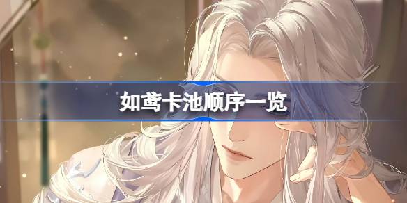 如鸢卡池顺序详解：台服卡池上线时间及UP角色全览
