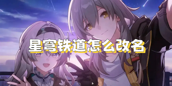 星穹铁道改名字全攻略