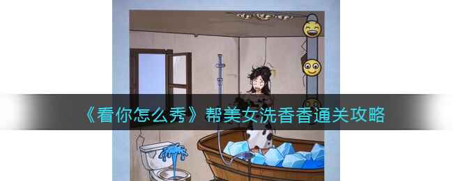 《看你怎么秀》帮美女洗香香关卡通关指南