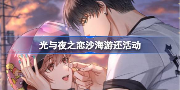 光与夜之恋沙海游还活动全解析：时间、玩法与奖励一览