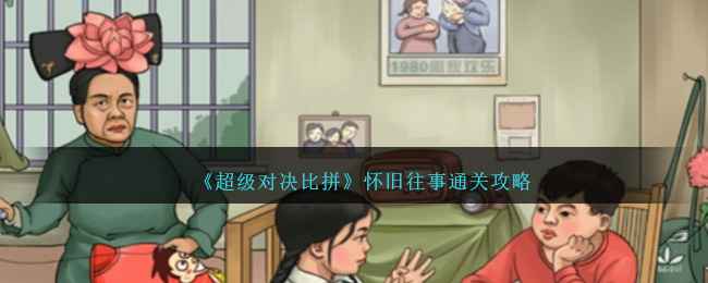 《超级对决比拼》怀旧往事通关全解析：12个不合理细节大公开