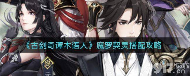 古剑奇谭木语人魔罗契灵最强搭配心得：策略与实战技巧分享