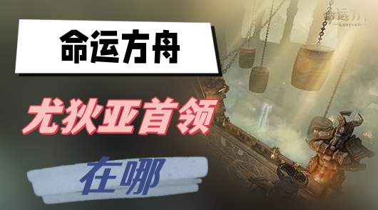 命运方舟尤狄亚首领位置全解析
