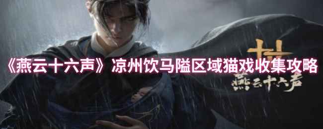 《燕云十六声》凉州饮马隘区域猫戏收集攻略