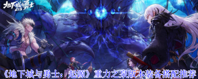 地下城与勇士：起源重力之泉版本装备搭配心得