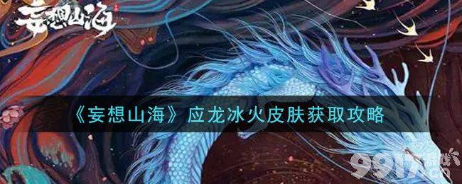 妄想山海新皮肤流出 应龙冰火版太吸睛