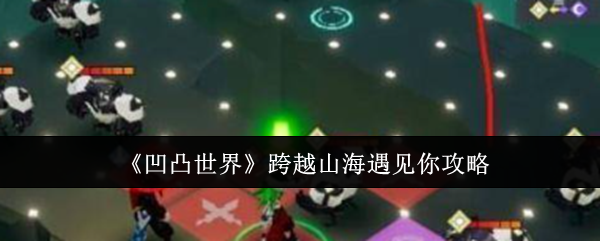 凹凸世界跨越山海遇见你通关全攻略