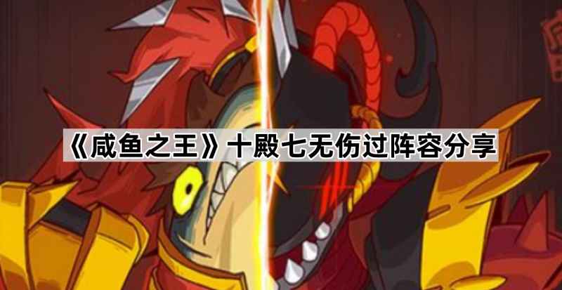 咸鱼之王十殿七怎么打-十殿七无伤过阵容分享