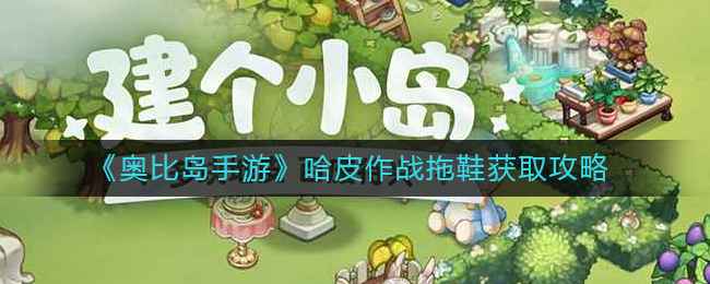奥比岛手游哈皮作战拖鞋获取指南：每天坚持做，轻松拿材料