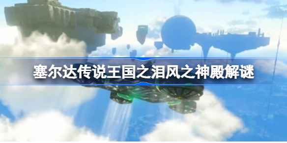 塞尔达传说王国之泪风之神殿通关全攻略