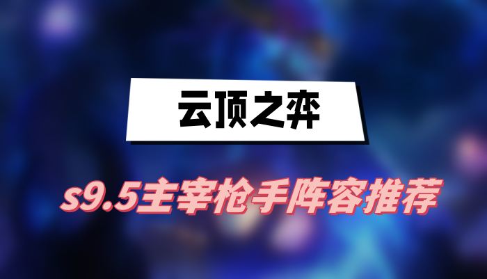 云顶之弈S9.5主宰枪手阵容玩法攻略