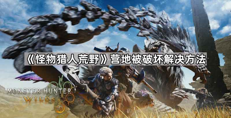 怪物猎人荒野营地被破坏了咋办：快速修复与耐心等待两种方法