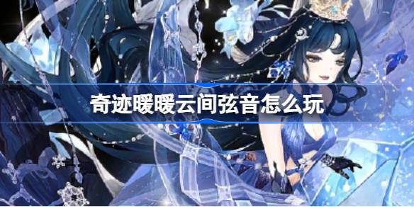 奇迹暖暖云间弦音活动全攻略：关卡解析与顶配选择指南