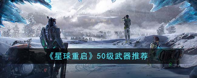 星球重启50级武器怎么选？
