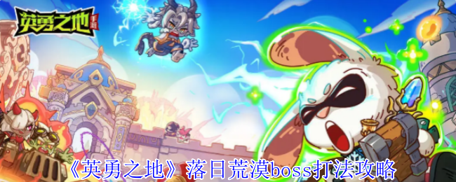 《英勇之地》落日荒漠BOSS全攻略：等级、技能解析与打法技巧