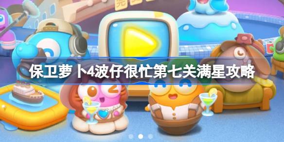 保卫萝卜4波仔很忙第七关满星通关策略与心得