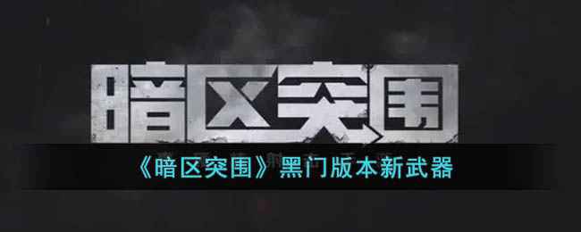 《暗区突围》黑门版本新武器全面评测：性能解析与实战应用