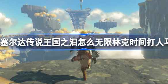 塞尔达传说王国之泪:创新林克时间技巧,轻松制霸人马战