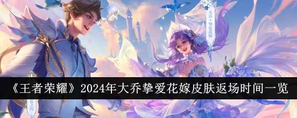 《王者荣耀》大乔挚爱花嫁皮肤返场时间及获取方式全解析
