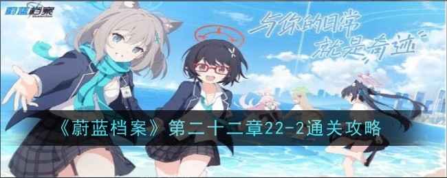 《蔚蓝档案》22-2关卡通关心得与实用攻略